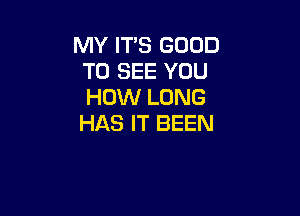 MY ITS GOOD
TO SEE YOU
HOW LONG

HAS IT BEEN