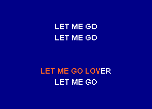 LET ME GO
LET ME GO

LET ME GO LOVER
LET ME GO