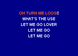 0H TURN ME LOOSE
WHAT'S THE USE
LET ME GO LOVER

LET ME GO
LET ME GO