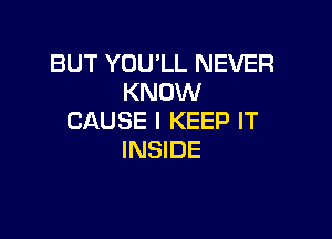 BUT YOU'LL NEVER
KNOW

CAUSE I KEEP IT
INSIDE