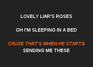 LOVELY LIAR'S ROSES
0H I'M SLEEPING IN A BED

CAUSE THAT'S WHEN HE STARTS
SENDING ME THESE

g
