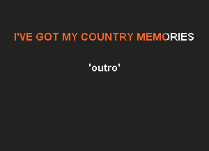 I'VE GOT MY COUNTRY MEMORIES

'outro'