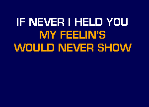 IF NEVER I HELD YOU
MY FEELIN'S
WOULD NEVER SHOW