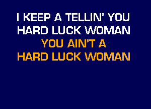 I KEEP A TELLIN' YOU
HARD LUCK WOMAN
YOU AIMT A

HARD LUCK WOMAN