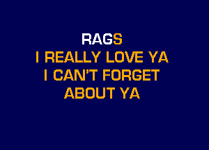 RAGS
I REALLY LOVE YA

I CAN'T FORGET
ABOUT YA