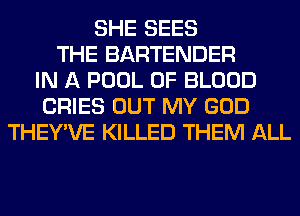SHE SEES
THE BARTENDER
IN A POOL OF BLOOD
BRIE!

FROM THE UPPER HALL