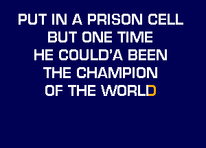 PUT IN A PRISON CELL
BUT ONE TIME
HE COULD'A BEEN
THE CHAMPION
OF THE WORLD