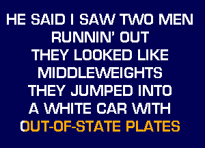 HE SAID I SAW TWO MEN
RUNNIN' OUT
THEY LOOKED LIKE
MIDDLEWEIGHTS
THEY JUMPED INTO
A WHITE CAR WITH
OUT-OF-STATE PLATES