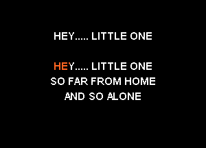 HEY ..... LITTLE ONE

HEY ..... LITTLE ONE

SO FAR FROM HOME
AND SO ALONE