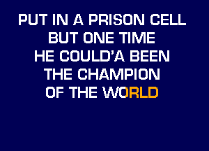PUT IN A PRISON CELL
BUT ONE TIME
HE COULD'A BEEN
THE CHAMPION
OF THE WORLD