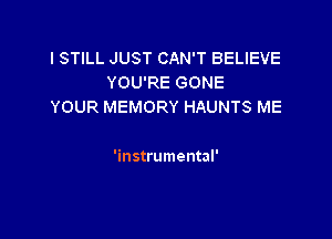I STILL JUST CAN'T BELIEVE
YOU'RE GONE
YOUR MEMORY HAUNTS ME

'instrumental'