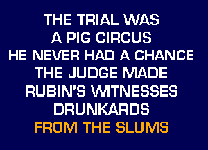 THE TRIAL WAS

A PIG CIRCUS
HE NEVER HAD A CHANCE

THE JUDGE MADE
RUBIN'S WITNESSES
DRUNKARDS
FROM THE SLUMS