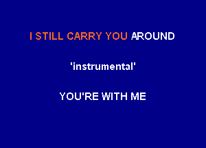 I STILL CARRY YOU AROUND

'instrumental'

YOU'RE WITH ME