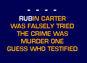 RUBIN CARTER
WAS FALSELY TRIED
THE CRIME WAS
MURDER ONE
GUESS WHO TESTIFIED