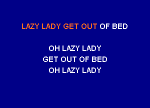 LAZY LADY GET OUT OF BED

OH LAZY LADY

GET OUT OF BED
OH LAZY LADY
