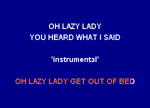OH LAZY LADY
YOU HEARD WHAT I SAID

'instrumental'

0H LAZY LADY GET OUT OF BED
