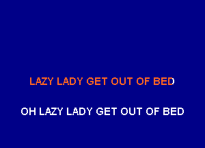 LAZY LADY GET OUT OF BED

0H LAZY LADY GET OUT OF BED
