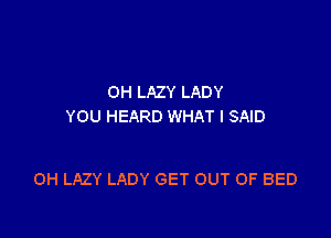 OH LAZY LADY
YOU HEARD WHAT I SAID

0H LAZY LADY GET OUT OF BED
