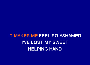 IT MAKES ME FEEL SO ASHAMED
I'VE LOST MY SWEET
HELPING HAND