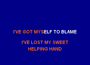 I'VE GOT MYSELF TO BLAME

I'VE LOST MY SWEET
HELPING HAND