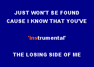 JUST WON'T BE FOUND
CAUSE I KNOW THAT YOU'VE

'instrumental'

THE LOSING SIDE OF ME