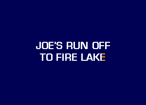 JOE'S RUN OFF

TO FIRE LAKE