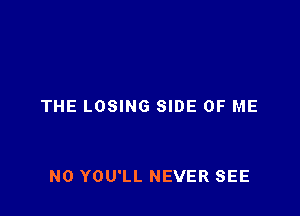 THE LOSING SIDE OF ME

N0 YOU'LL NEVER SEE