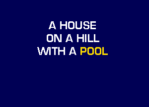 A HOUSE
ON A HILL
WTH A POOL