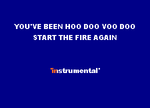 YOU'VE BEEN H00 000 V00 DOD
START THE FIRE AGAIN

'instrumcntal'