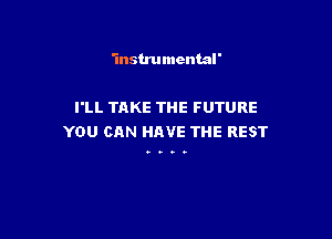 'instrumental'

I'LL TAKE THE FUTURE

YOU CAN HAVE THE REST

90.0
