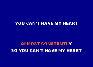 YOU CANT HAVE MY HEART

QLMOST CONSTANTLY
SO YOU CAN'T HAVE MY HEART
