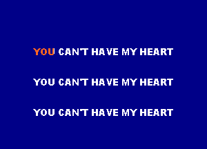 YOU CANT HAVE MY HEART

YOU CAN'T HAVE MY HEART

YOU CAN'T HAVE MY HEART