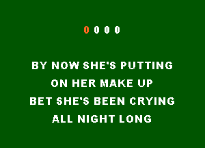 0000

BY NOW SHE'S PUTTING

ON HER MAKE UP
BET SHE'S BEEN CRYING
ALL NIGHT LONG