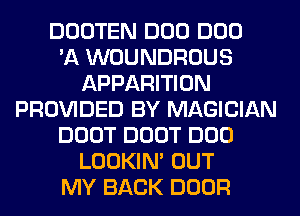 DOOTEN DOD DUO
'11 WOUNDROUS
APPARITION
PROVIDED BY MAGICIAN
DOOT DOOT DOD
LOOKIN' OUT
MY BACK DOOR