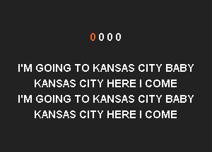 0000

I'M GOING TO KANSAS CITY BABY

KANSAS CITY HERE I COME
I'M GOING TO KANSAS CITY BABY
KANSAS CITY HERE I COME