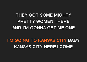 THEY GOT SOME MIGHTY
PRETTY WOMEN THERE
AND I'M GONNA GET ME ONE

I'M GOING TO KANSAS CITY BABY
KANSAS CITY HERE I COME