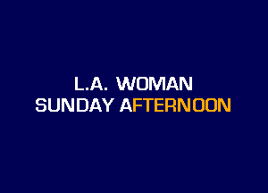 LA. WOMAN

SUNDAY AFTERNOON