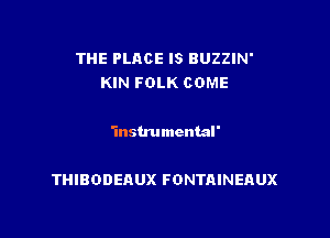 THE PLACE l5 BUZZIN'
KIN FOLK COME

'inslrumcntal'

THIBODEAUX FONTAINEAUX