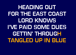 HEADING OUT
FOR THE EAST COAST
LORD KNOWS
I'VE PAID SOME DUES
GETI'IM THROUGH
TANGLED UP IN BLUE