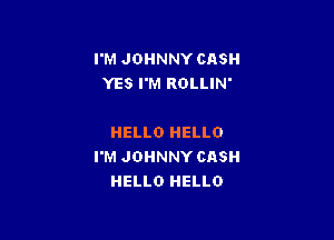 I'M JOHNNY CASH
YES I'M ROLLIN'

HELLO HELLO
I'M JOHNNY CASH
HELLO HELLO