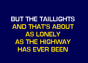 BUT THE TAILLIGHTS
AND THATS ABOUT
AS LONELY
AS THE HIGHWAY
HAS EVER BEEN