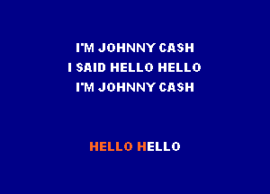 I'M JOHNNY CASH
I SAID HELLO HELLO
I'M JOHNNY CASH

HELLO HELLO
