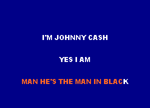 I'M JOHNNY CASH

YES IAM

MAN HE'S THE MAN IN BLACK
