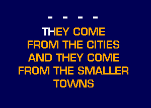 THEY COME
FROM THE CITIES
IXND THEY COME

FROM THE SMALLER
TOWNS
