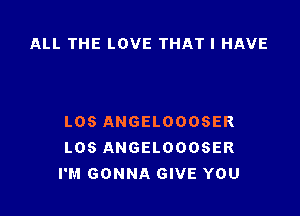 ALL THE LOVE THAT I HAVE

L08 ANGELOOOSER
L08 ANGELOOOSER
I'M GONNA GIVE YOU
