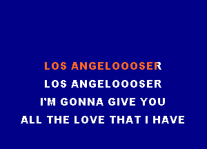 L05 ANGELOOOSER

L08 ANGELOOOSER
I'M GONNA GIVE YOU
ALL THE LOVE THAT I HAVE