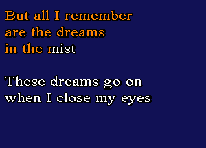 But all I remember
are the dreams
in the mist

These dreams go on
When I close my eyes