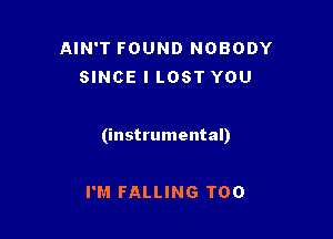 AIN'T FOUND NOBODY
SINCE l LOST YOU

(instrumental)

I'M FALLING T00