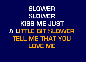 BLOWER
BLOWER
KISS ME JUST
A LITTLE BIT BLOWER
TELL ME THAT YOU
LOVE ME