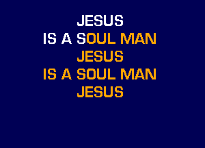 JESUS
IS A SOUL MAN
JESUS

IS A SOUL MAN
JESUS